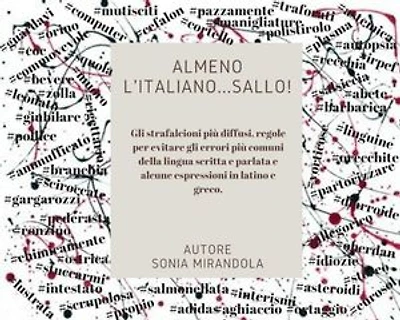 Almeno l'Italiano...Sallo!: Gli strafalcioni più diffusi, regole per evitare gli errori più comuni della lingua scritta e parlata e alcune espressioni in latino e greco