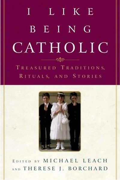 I Like Being Catholic: Treasured Traditions, Rituals, and Stories