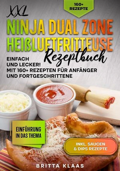 XXL Ninja Dual Zone Heißluftfritteuse Rezeptbuch: Einfach und Lecker! Mit 160+ Rezepten für Anfänger und Fortgeschrittene