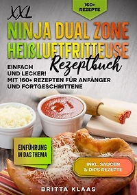 XXL Ninja Dual Zone Heißluftfritteuse Rezeptbuch: Einfach und Lecker! Mit 160+ Rezepten für Anfänger und Fortgeschrittene