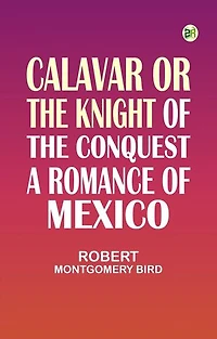 Calavar or The Knight of The Conquest, A Romance of Mexico