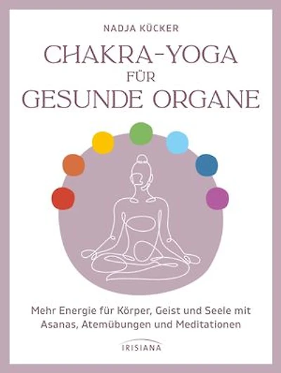 Chakra-Yoga für gesunde Organe: Mehr Energie für Körper, Geist und Seele mit Asanas, Atemübungen und Meditationen