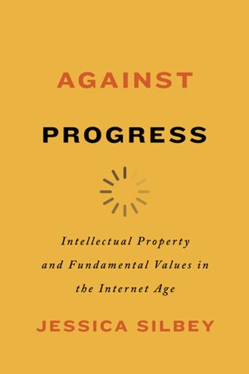 Against Progress: Intellectual Property And Fundamental Values The Internet Age