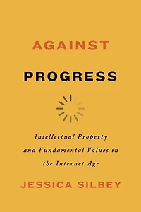 Against Progress: Intellectual Property And Fundamental Values The Internet Age