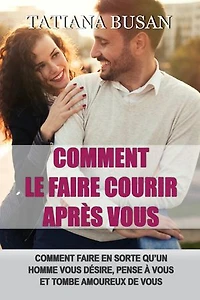 Comment le faire courir après vous: Comment se faire désirer par un homme; Comment manquer à un homme; Les secrets pour le faire tomber amoureux