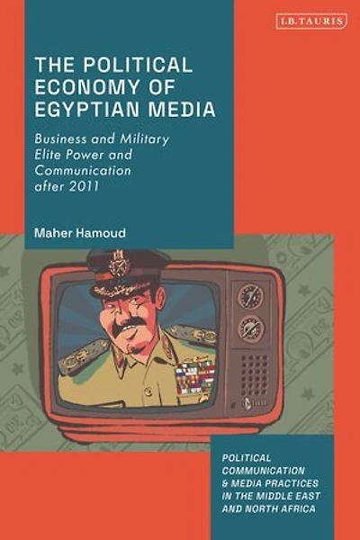 The Political Economy of Egyptian Media: Business and Military Elite Power Communication after 2011