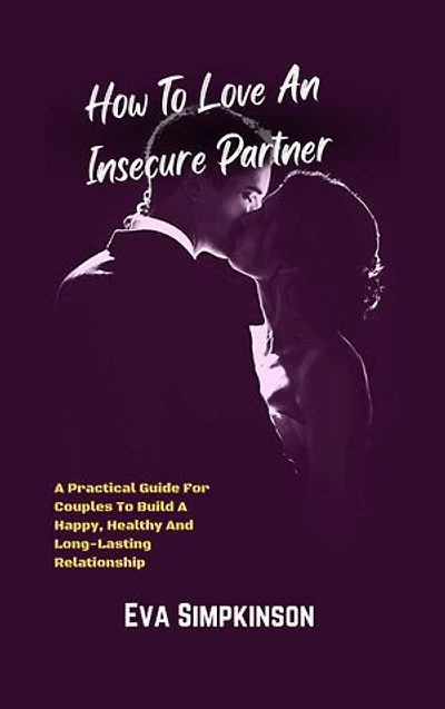 How To Love An Insecure Partner.: A Practical Guide For Couples To Build A Happy, Healthy And Long-Lasting Relationship