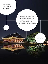 Cement, Cabbages & Cars: Cross-cultural Misadventures in The Land of the Morning Calm (Korea)