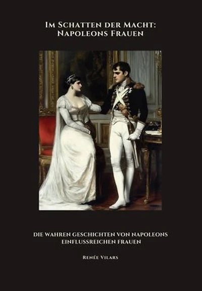 Im Schatten der Macht: Napoleons Frauen: Die wahren Geschichten von Napoleons einflussreichen Frauen