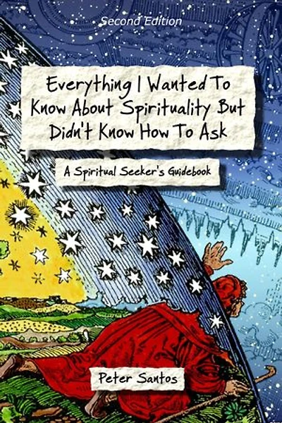 Everything I Wanted to Know about Spirituality but Didn't How Ask: A Spiritual Seeker's Guidebook