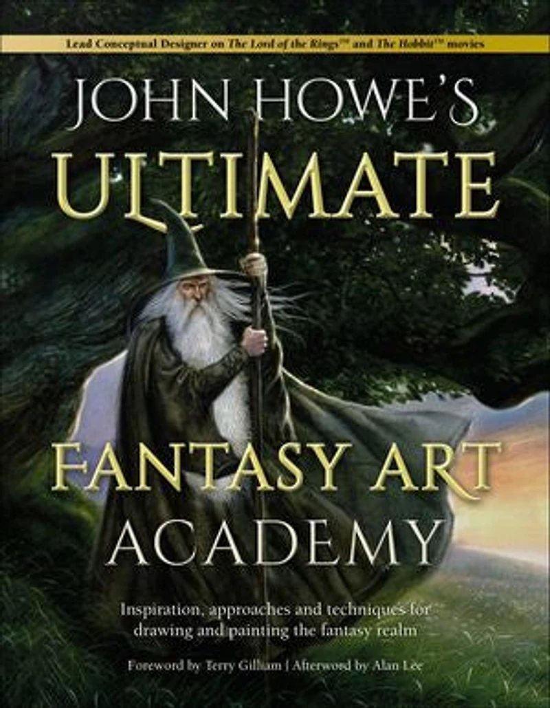 John Howe's Ultimate Fantasy Art Academy: Inspiration, Approaches And Techniques For Drawing Painting The Realm