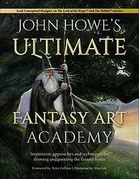 John Howe's Ultimate Fantasy Art Academy: Inspiration, Approaches And Techniques For Drawing Painting The Realm