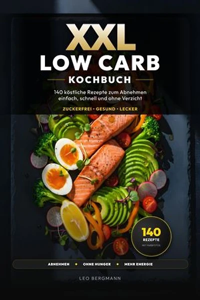XXL Low Carb Kochbuch für Anfänger: 140 köstliche Rezepte zum Abnehmen - einfach, schnell und ohne Verzicht