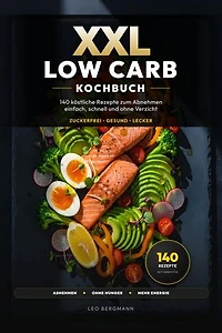 XXL Low Carb Kochbuch für Anfänger: 140 köstliche Rezepte zum Abnehmen - einfach, schnell und ohne Verzicht