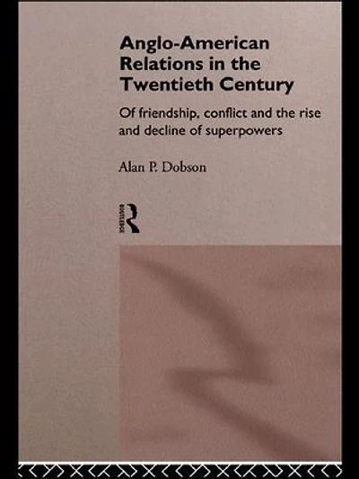 Anglo-American Relations The Twentieth Century: Policy and Diplomacy of Friendly Superpowers
