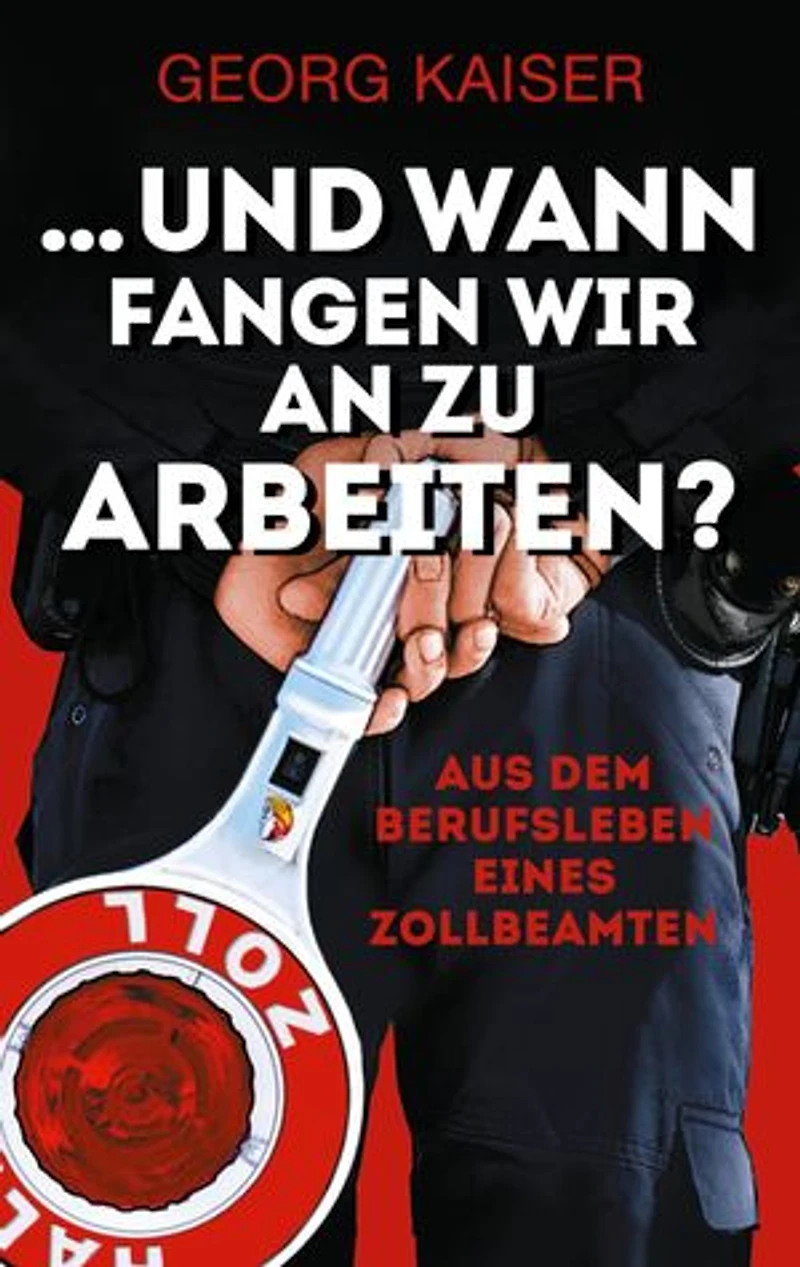 ... und wann fangen wir an zu arbeiten?: Aus dem Berufsleben eines Zollbeamten