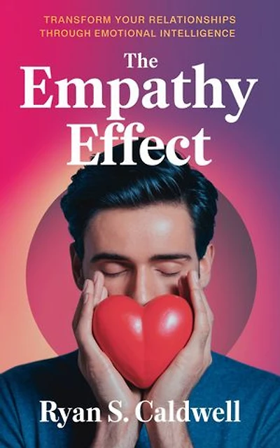 The Empathy Effect: Transform Your Relationships Through Emotional Intelligence