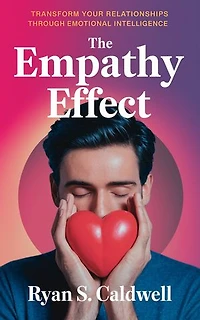 The Empathy Effect: Transform Your Relationships Through Emotional Intelligence