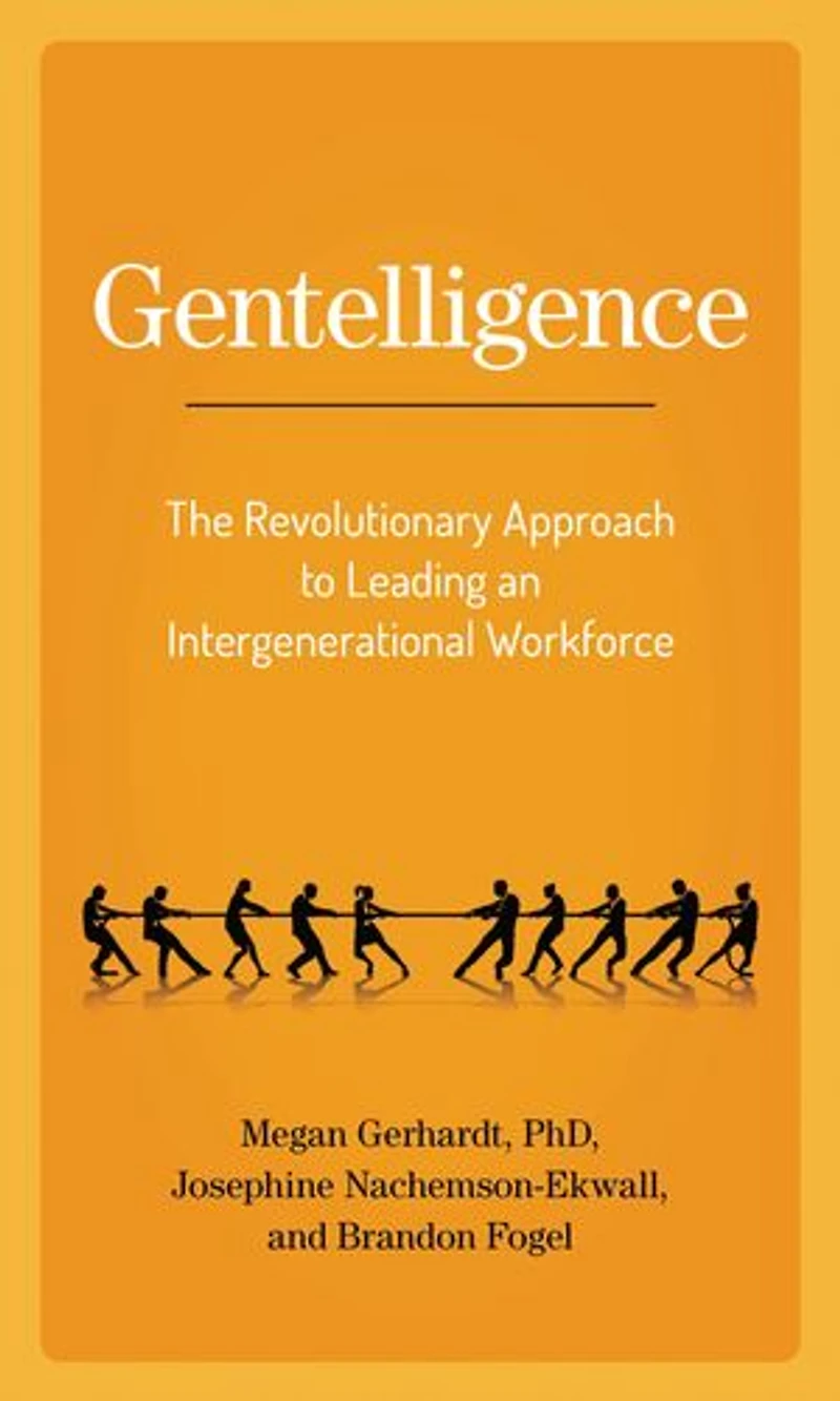 Gentelligence: The Revolutionary Approach To Leading An Intergenerational Workforce