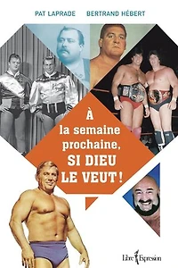 À la semaine prochaine, si Dieu le veut ! : l'histoire inédite de lutte professionnelle au Québec: Québec