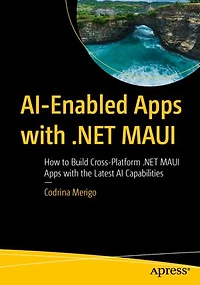 Ai-Enabled Apps with .NET Maui: How to Build Cross-Platform MAUI the Latest AI Capabilities