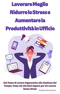 Lavorare Meglio: Ridurre lo Stress e Aumentare la Produttività in Ufficio