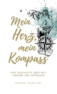 Mein Herz, Mein Kompass: Eine Geschichte über Mut, Hingabe und Vertrauen