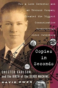 Copies Seconds: How a Lone Inventor and an Unknown Company Created the Biggest Communication Breakthrough Since Gutenberg--Chester Carlson Birth of Xerox