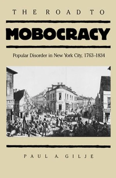 The Road to Mobocracy: Popular Disorder New York City, 1763-1834
