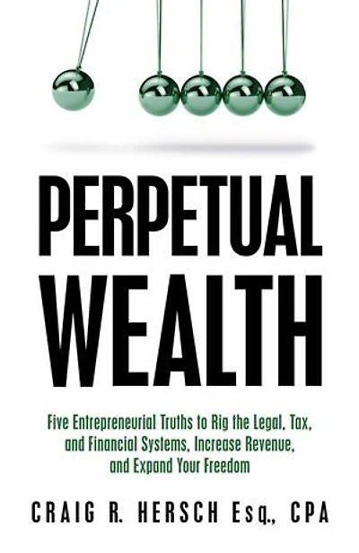 Perpetual Wealth: Five Entrepreneurial Truths to Rig the Legal, Tax, and Financial Systems, Increase Revenue, and Expand Your Freedom