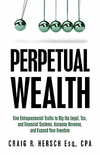 Perpetual Wealth: Five Entrepreneurial Truths to Rig the Legal, Tax, and Financial Systems, Increase Revenue, and Expand Your Freedom