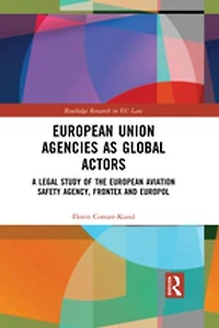 European Union Agencies As Global Actors: A Legal Study Of The Aviation Safety Agency, Frontex And Europol