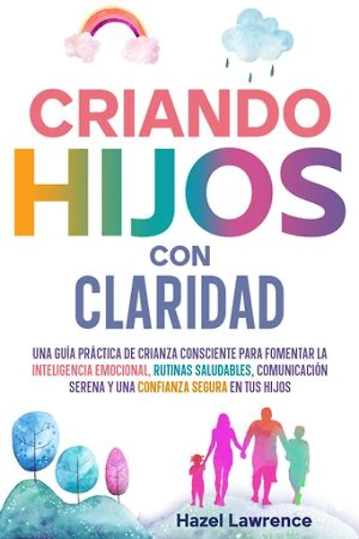 Criando hijos con claridad: Una guía práctica de crianza consciente para fomentar la inteligencia emocional, rutinas saludables, comunicación serena y una confianza segura en tus hijos