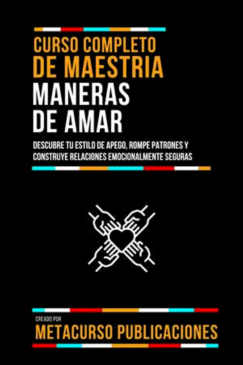Curso Completo De Maestria Maneras De Amar: Descubre Tu Estilo De Apego, Rompe Patrones Y Construye Relaciones Emocionalmente Seguras
