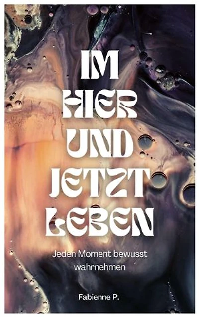 Im Hier und Jetzt leben: Jeden Moment bewusst wahrnehmen