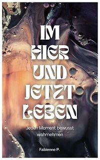 Im Hier und Jetzt leben: Jeden Moment bewusst wahrnehmen