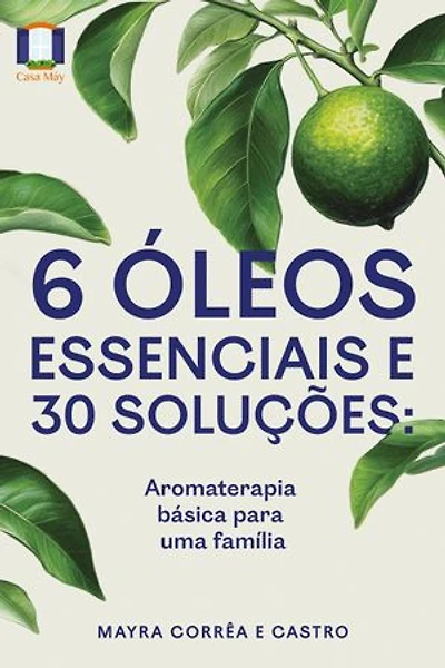 6 óleos essenciais e 30 soluções: Aromaterapia básica para uma família