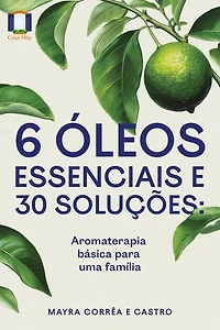 6 óleos essenciais e 30 soluções: Aromaterapia básica para uma família