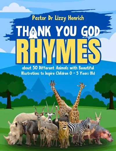 Thank You God Rhymes about 50 Different Animals With Beautiful Illustrations to Inspire Children 0 - 5 Years Old