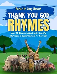 Thank You God Rhymes about 50 Different Animals With Beautiful Illustrations to Inspire Children 0 - 5 Years Old