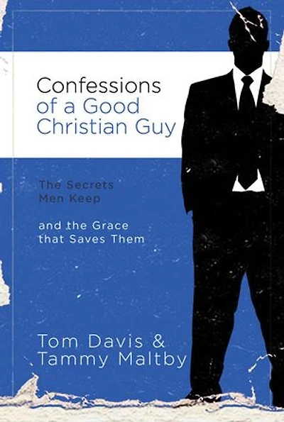 Confessions Of A Good Christian Guy: The Secrets Men Keep And Grace That Saves Them