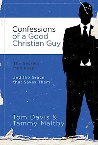 Confessions Of A Good Christian Guy: The Secrets Men Keep And Grace That Saves Them