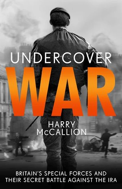 Undercover War: Britain's Special Forces and their secret battle against the IRA