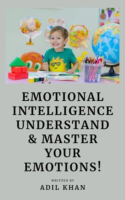 Emotional Intelligence: Understand & Master Your Emotions!