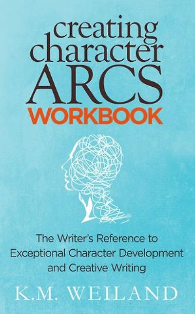 Creating Character Arcs Workbook: The Writer's Reference to Exceptional Character Development and Creative Writing