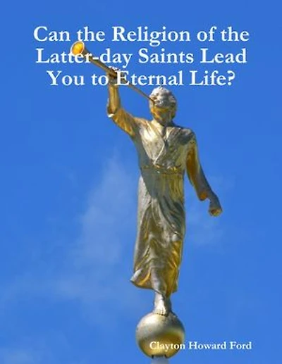 Can the Religion of the Latter-day Saints Lead You to Eternal Life?