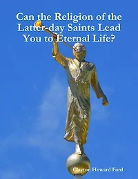 Can the Religion of the Latter-day Saints Lead You to Eternal Life?