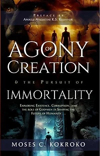 Agony Of Creation and The Pursuit of Immortality: Exploring existence, Corruption, and the role of God's People in shaping the future of Humanity