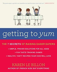 Getting To Yum: The 7 Secrets Of Raising Eager Eaters