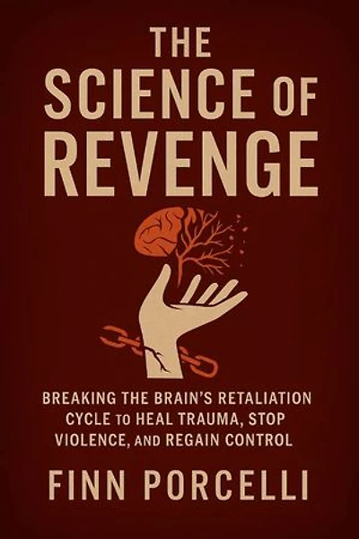 The Science of Revenge: Breaking the Brain’s Retaliation Cycle to Heal Trauma, Stop Violence, and Regain Control